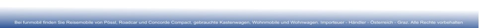 Bei funmobil finden Sie Reisemobile von Pssl, Roadcar und Concorde Compact, gebrauchte Kastenwagen, Wohnmobile und Wohnwagen. Importeuer - Hndler - sterreich - Graz. Alle Rechte vorbehalten