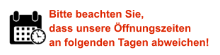 Bitte beachten Sie, dass unsere Öffnungszeiten an folgenden Tagen abweichen!