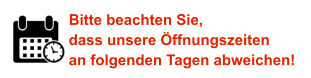 Bitte beachten Sie, dass unsere Öffnungszeiten an folgenden Tagen abweichen!