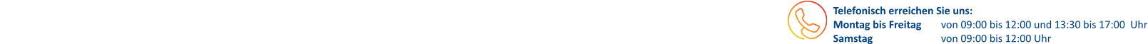 Telefonisch erreichen Sie uns: Montag bis Freitag 	von 09:00 bis 12:00 und 13:30 bis 17:00  Uhr Samstag			von 09:00 bis 12:00 Uhr