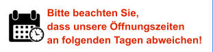 Bitte beachten Sie, dass unsere Öffnungszeiten an folgenden Tagen abweichen!