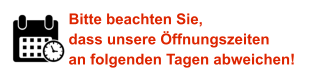 Bitte beachten Sie, dass unsere Öffnungszeiten an folgenden Tagen abweichen!